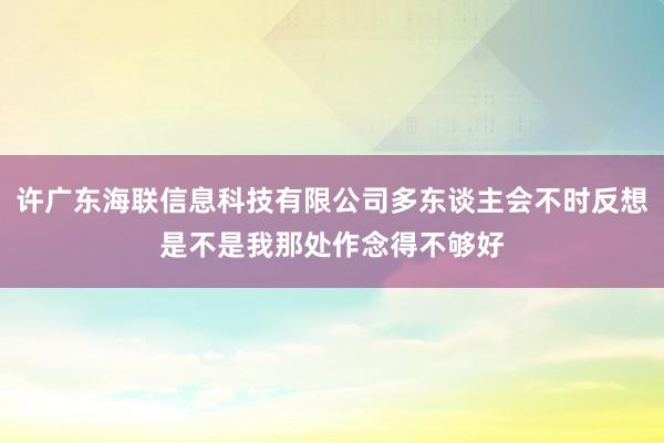 许广东海联信息科技有限公司多东谈主会不时反想是不是我那处作念得不够好